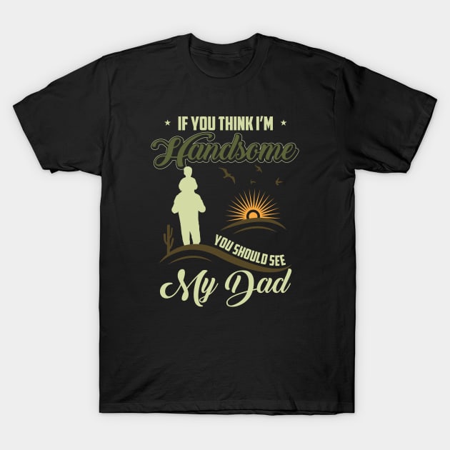 If you think I am handsome you should see my dad-happy fathers day T-Shirt by JJDESIGN520